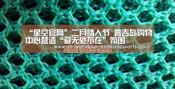 “星空官网”二月情人节 普吉岛购物中心营造“爱无处不在”氛围